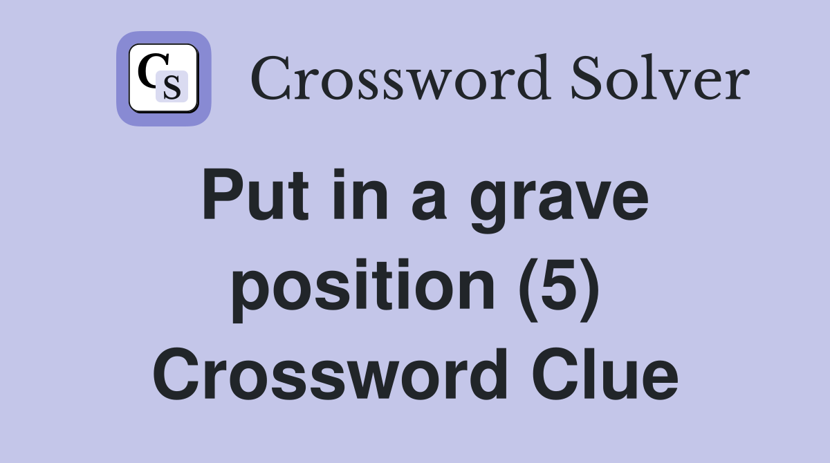 Put in a grave position (5) Crossword Clue Answers Crossword Solver